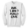 Dude I Don't Really Care Sweatshirt