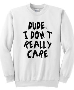 Dude I Don't Really Care Sweatshirt
