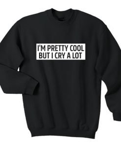 I’m Pretty Cool But I Cry A Lot Sweatshirt