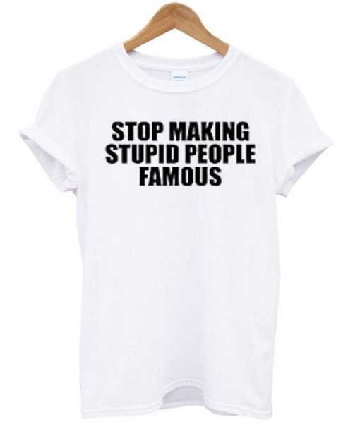 Stop Making Stupid People Famous Tee
