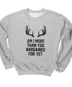 Am I More Than You Bargained For Yet Crewneck Sweatshirt