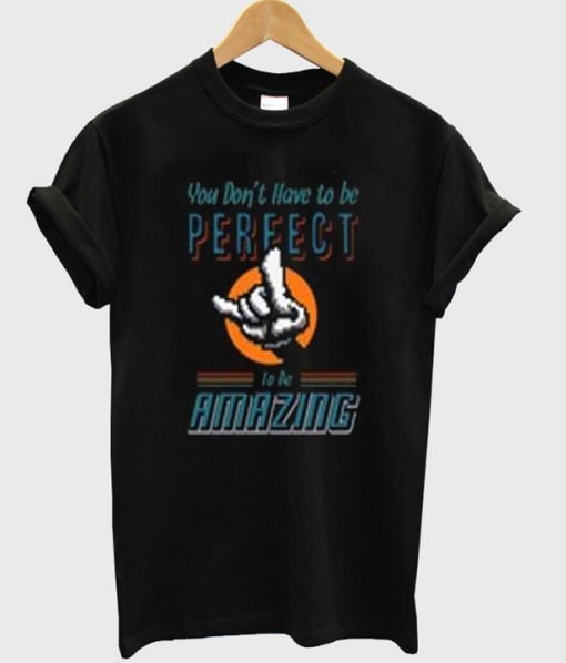 You Don't have To Be Perfect To be Amazing T-shirt