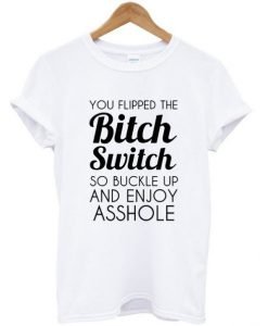 You Flipped The Bitch Switch T-shirt