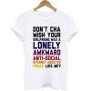 Don't Cha Wish Your Girlfriend Was a Lonely Awkward Anti Social Like Me T-shirt