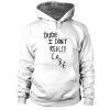 Dude I Don't Really Care Quote Hoodie