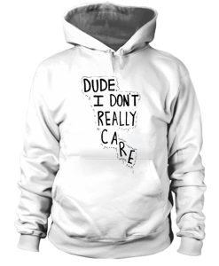Dude I Don't Really Care Quote Hoodie