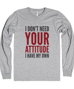 I Don't Need Your Attitude I Have My Own Quote Sweatshirt