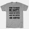 Make Me Coffee Buy Me Coffee Be Coffee T-shirt