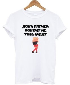 Your Father Bought Me This Shirt T-shirt