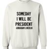 Abraham Lincoln Quotes Someday I Will Be President Sweatshirt
