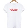 Do My Nipples Offend You T-shirt