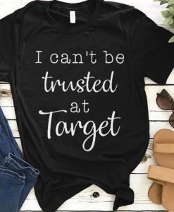 I Can't Be Trusted At Target T-Shirt