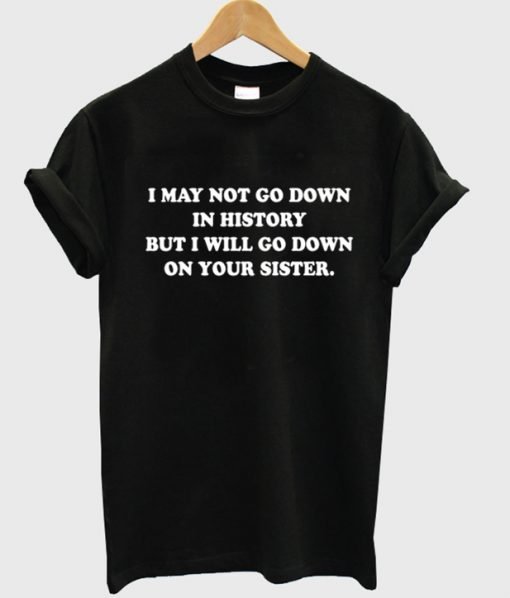 I will go down on your sister T-Shirt