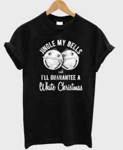 Jingle My Bells And I'll Guarantee A White Christmas T-Shirt