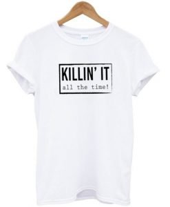 Killin It All The Time Tshirt