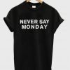 Never Say Monday T-Shirt