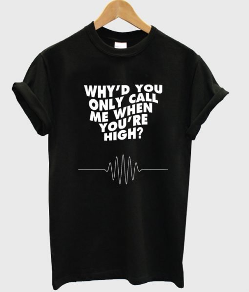 Why'd You Only Call Me When You're High T-Shirt
