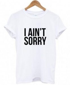 I Ain't Sorry T-Shirt