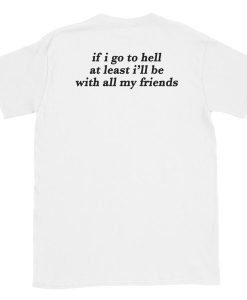 If I go to hell at least I'll be with all my friends t-shirt