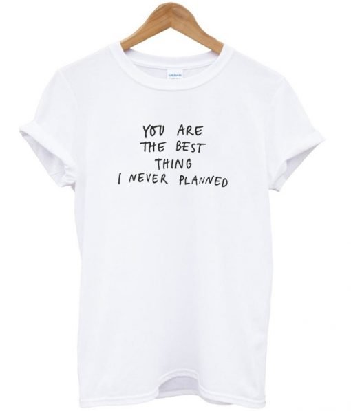 You Are The Best Thing I Never Planned T-Shirt