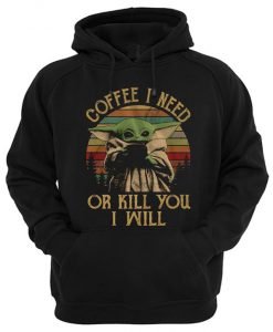 Coffee I Need Or Kill You I Will Baby Yoda Hoodie