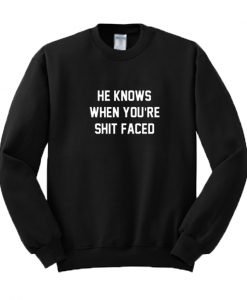 He Knows When You're Shit Faced Sweatshirt