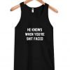 He Knows When You're Shit Faced Tank Top