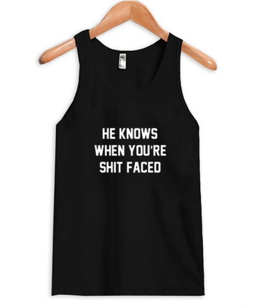 He Knows When You're Shit Faced Tank Top