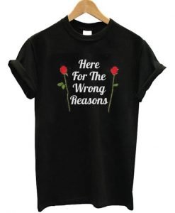 Here For The Wrong Reasons T-shirt