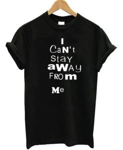 I Can’t Stay Away From Me T-shirt