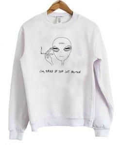 I’m Tired Of Your Shit Human Alien Sweatshirt