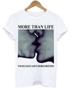 More Than Life Young Naive and Turning Nineteen T-Shirt