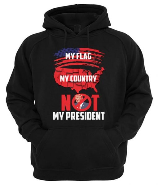 My Flag My Country Not My President Hoodie