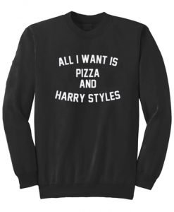All I Want Is Pizza And Harry Styles Sweatshirt