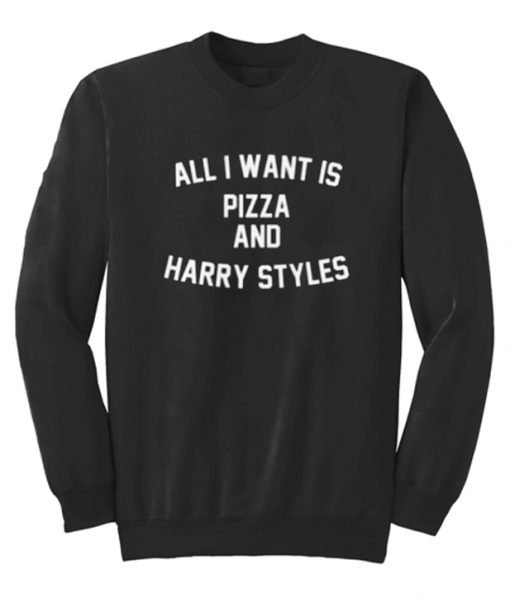 All I Want Is Pizza And Harry Styles Sweatshirt