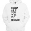 Dream As If You Will Live Forever Hoodie