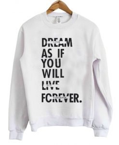 Dream As If You Will Live Forever Sweatshirt