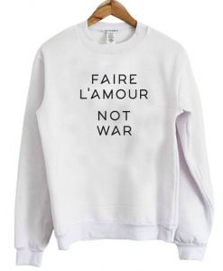 Faire L'amour Not War Sweatshirt