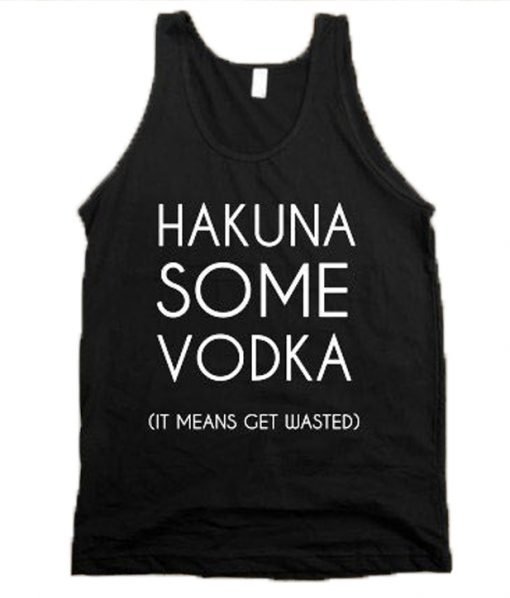 Hakuna Some Vodka It Means Get Wasted Tank Top