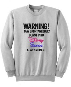 Warning I May Spontaneously Burst Into Disney Songs At Any Moment Sweatshirt