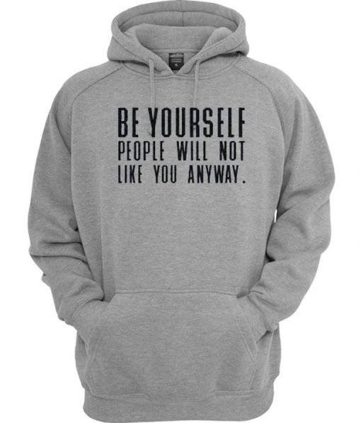Be Yourself People Will Not Like You Anyway Hoodie