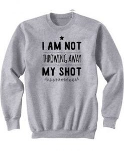 I Am Not Throwing Away My Shot Sweatshirt
