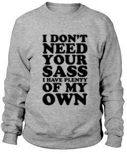I Don't Need Your Sass I Have Plenty Of My Own Sweatshirt