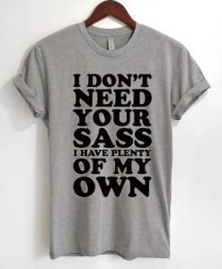 I Don't Need Your Sass I Have Plenty Of My Own T-Shirt
