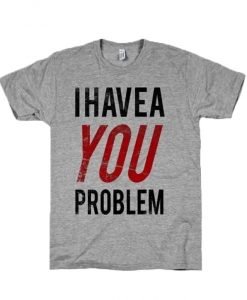 I Have a Problem T-Shirt