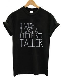 I Wish I Was A Little Bit Taller T-Shirt