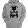 I Wish You Were As Interesting As My Cats Hoodie
