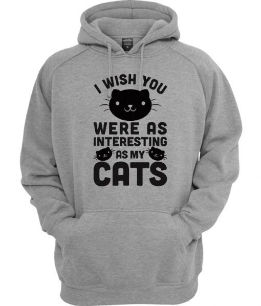 I Wish You Were As Interesting As My Cats Hoodie