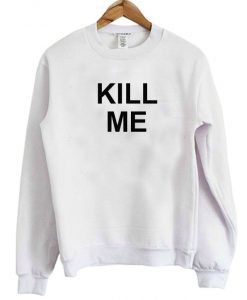 Kill Me Sweatshirt