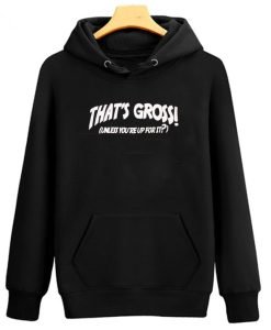 That’s Gross Unless You’re Up For It Hoodie